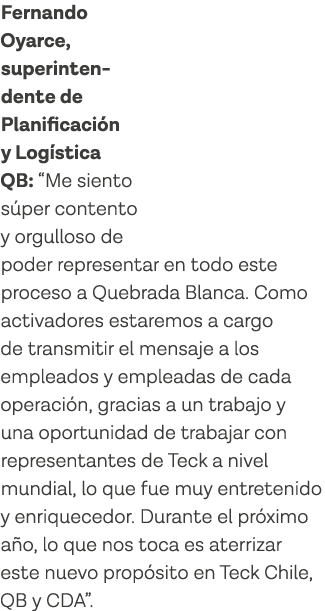 Fernando Oyarce, superinten-dente de Planificación y Logística QB:  Me siento súper contento y orgulloso de poder rep   