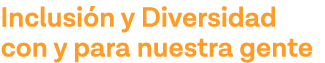 Inclusión y Diversidad con y para nuestra gente