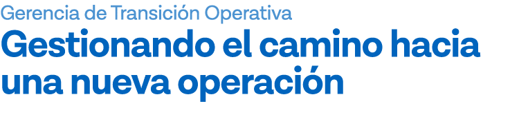 Gerencia de Transición Operativa Gestionando el camino hacia una nueva operación 
