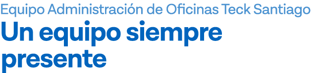 Equipo Administración de Oficinas Teck Santiago Un equipo siempre presente