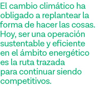El cambio climático ha obligado a replantear la forma de hacer las cosas  Hoy, ser una operación sustentable y eficie   