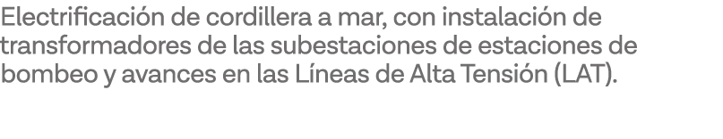 Electrificación de cordillera a mar, con instalación de transformadores de las subestaciones de estaciones de bombeo    
