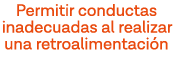 Permitir conductas inadecuadas al realizar una retroalimentación