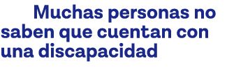     Muchas personas no saben que cuentan con una discapacidad