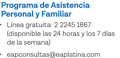 Programa de Asistencia Personal y Familiar   Línea gratuita: 2 2245 1867 (disponible las 24 horas y los 7 días de la    