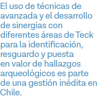 El uso de técnicas de avanzada y el desarrollo de sinergias con diferentes áreas de Teck para la identificación, resg   