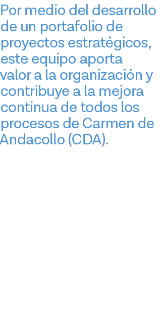 Por medio del desarrollo de un portafolio de proyectos estratégicos, este equipo aporta valor a la organización y con   