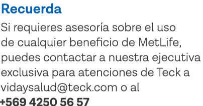 Recuerda Si requieres asesoría sobre el uso de cualquier beneficio de MetLife, puedes contactar a nuestra ejecutiva e   