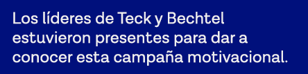 Los líderes de Teck y Bechtel estuvieron presentes para dar a conocer esta campaña motivacional  