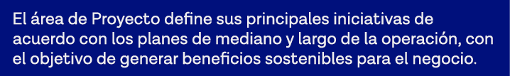 El área de Proyecto define sus principales iniciativas de acuerdo con los planes de mediano y largo de la operación,    