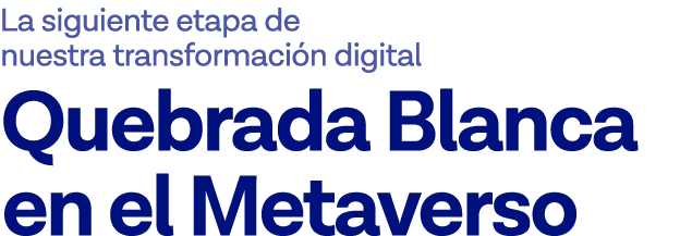 La siguiente etapa de nuestra transformación digital Quebrada Blanca en el Metaverso