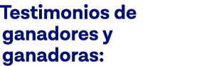 Testimonios de ganadores y ganadoras: