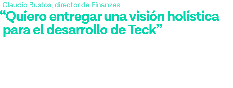 Claudio Bustos, director de Finanzas  Quiero entregar una visión holística para el desarrollo de Teck  