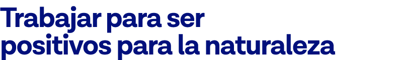 Trabajar para ser positivos para la naturaleza 