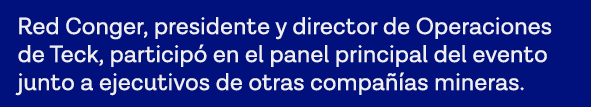 Red Conger, presidente y director de Operaciones de Teck, participó en el panel principal del evento junto a ejecutiv   