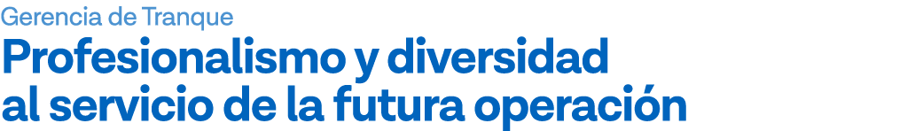 Gerencia de Tranque Profesionalismo y diversidad al servicio de la futura operación
