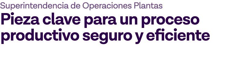Superintendencia de Operaciones Plantas Pieza clave para un proceso productivo seguro y eficiente