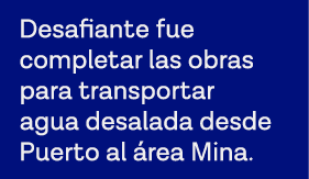 Desafiante fue completar las obras para transportar agua desalada desde Puerto al área Mina 