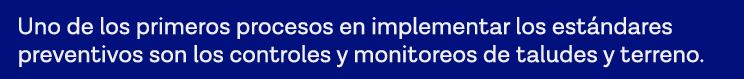 Uno de los primeros procesos en implementar los estándares preventivos son los controles y monitoreos de taludes y te   