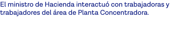 El ministro de Hacienda interactuó con trabajadoras y trabajadores del área de Planta Concentradora 