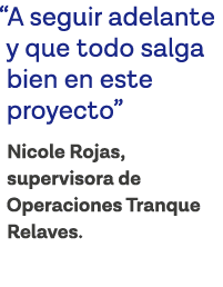  A seguir adelante y que todo salga bien en este proyecto  Nicole Rojas, supervisora de Operaciones Tranque Relaves   