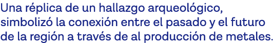 Una réplica de un hallazgo arqueológico, simbolizó la conexión entre el pasado y el futuro de la región a través de a   