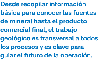 Desde recopilar información básica para conocer las fuentes de mineral hasta el producto comercial final, el trabajo    