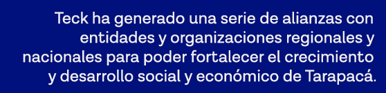 Teck ha generado una serie de alianzas con entidades y organizaciones regionales y nacionales para poder fortalecer e   
