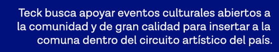 Teck busca apoyar eventos culturales abiertos a la comunidad y de gran calidad para insertar a la comuna dentro del c   