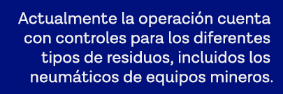 Actualmente la operación cuenta con controles para los diferentes tipos de residuos, incluidos los neumáticos de equi   