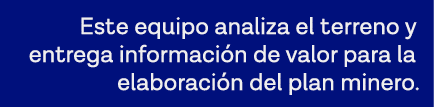 Este equipo analiza el terreno y entrega información de valor para la elaboración del plan minero 