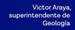Victor Araya, superintendente de Geología