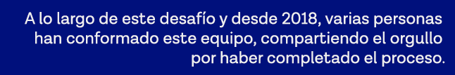 A lo largo de este desafío y desde 2018, varias personas han conformado este equipo, compartiendo el orgullo por habe   