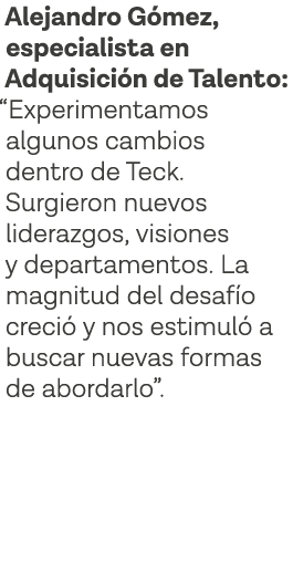 Alejandro Gómez, especialista en Adquisición de Talento:  Experimentamos algunos cambios dentro de Teck  Surgieron nu   