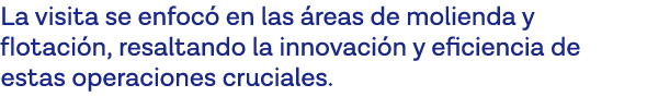 La visita se enfocó en las áreas de molienda y flotación, resaltando la innovación y eficiencia de estas operaciones    