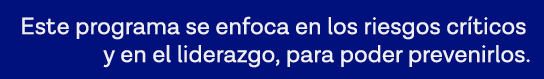 Este programa se enfoca en los riesgos críticos y en el liderazgo, para poder prevenirlos 