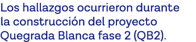 Los hallazgos ocurrieron durante la construcción del proyecto Quegrada Blanca fase 2 (QB2) 