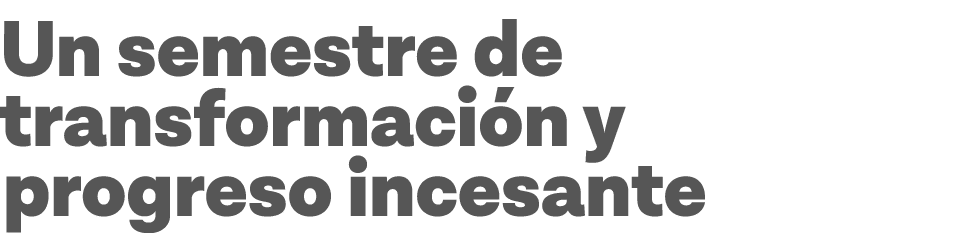 Un semestre de transformación y progreso incesante