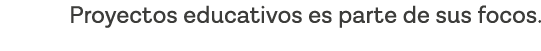 Proyectos educativos es parte de sus focos 