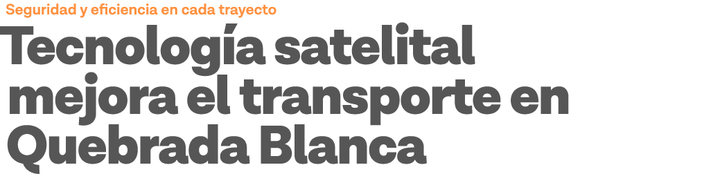Seguridad y eficiencia en cada trayecto Tecnología satelital mejora el transporte en Quebrada Blanca