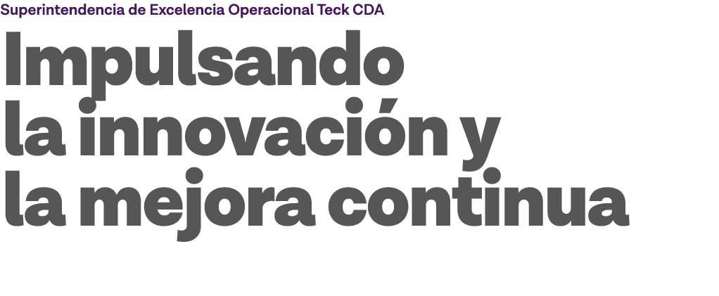 Superintendencia de Excelencia Operacional Teck CDA Impulsando la innovación y la mejora continua