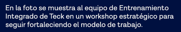 En la foto se muestra al equipo de Entrenamiento Integrado de Teck en un workshop estratégico para seguir fortalecien   