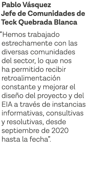 Pablo Vásquez Jefe de Comunidades de Teck Quebrada Blanca  Hemos trabajado estrechamente con las diversas comunidades   