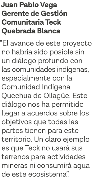 Juan Pablo Vega Gerente de Gestión Comunitaria Teck Quebrada Blanca  El avance de este proyecto no habría sido posibl   
