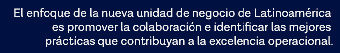 El enfoque de la nueva unidad de negocio de Latinoamérica es promover la colaboración e identificar las mejores práct   