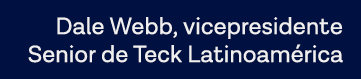 Dale Webb, vicepresidente Senior de Teck Latinoamérica