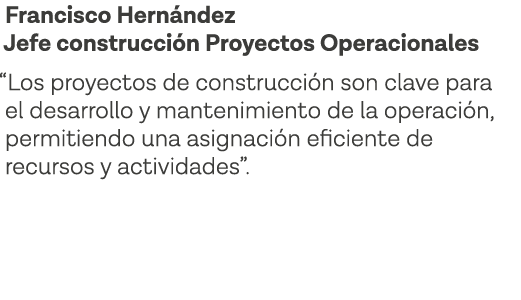Francisco Hernández Jefe construcción Proyectos Operacionales  Los proyectos de construcción son clave para el desarr   