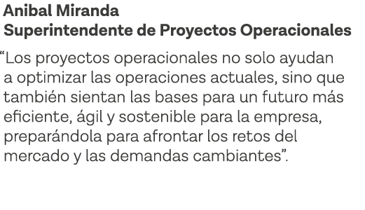 Anibal Miranda Superintendente de Proyectos Operacionales  Los proyectos operacionales no solo ayudan a optimizar las   